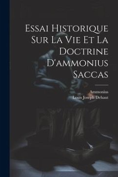 Essai Historique Sur La Vie Et La Doctrine D'ammonius Saccas - Dehaut, Louis Joseph; (Saccas )., Ammonius