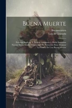 Buena Muerte: Fervosas Suplicas, Y Tiernas Alabanzas A Maria Santisima Nuestra Dulce Madre, Implorando Su Patrocinio Para Alcanzar L - (Santo), Buenaventura