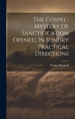 The Gospel-mystery Of Sanctification Opened, In Sundry Practical Directions - Marshall, Walter