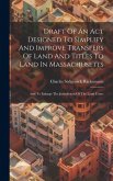 Draft Of An Act Designed To Simplify And Improve Transfers Of Land And Titles To Land In Massachusetts: And To Enlarge The Jurisdiction Of The Land Co