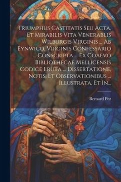 Triumphus Castitatis Seu Acta, Et Mirabilis Vita Venerablis Wilburgis Virginis ... Ab Eynwico, Virginis Confessario ... Conscripta ... Ex Coaevo Bibli - Pez, Bernard