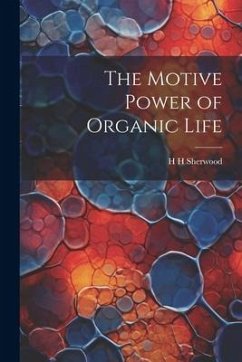 The Motive Power of Organic Life - Sherwood, H. H.