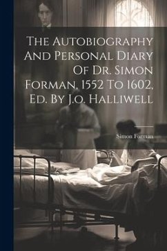 The Autobiography And Personal Diary Of Dr. Simon Forman, 1552 To 1602, Ed. By J.o. Halliwell - Forman, Simon