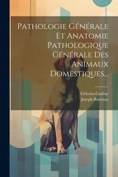Pathologie Générale Et Anatomie Pathologique Générale Des Animaux Domestiques... - Cadéac, Célestin; Bournay, Joseph