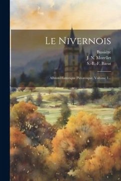 Le Nivernois: Album Historique Pittoresque, Volume 1... - Morellet, J. N.; Barat, S. -B -F; Bussière