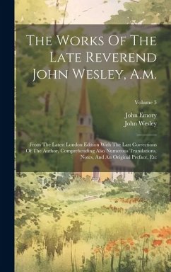 The Works Of The Late Reverend John Wesley, A.m.: From The Latest London Edition With The Last Corrections Of The Author, Comprehending Also Numerous - Wesley, John; Emory, John