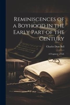 Reminiscences of a Boyhood in the Early Part of the Century: A Fragment of Life - Bell, Charles Dent