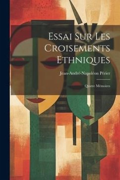 Essai Sur Les Croisements Ethniques: Quatre Mémoires - Périer, Jean-André-Napoléon