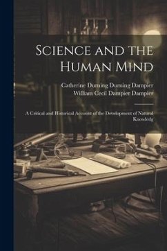 Science and the Human Mind; a Critical and Historical Account of the Development of Natural Knowledg - Dampier, William Cecil Dampier; Dampier, Catherine Durning Durning