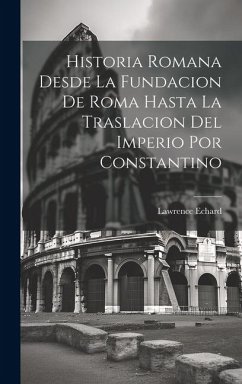 Historia Romana Desde La Fundacion De Roma Hasta La Traslacion Del Imperio Por Constantino - Echard, Lawrence