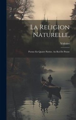La Religion Naturelle,: Poeme En Quatre Parties. Au Roi De Prusse - Voltaire