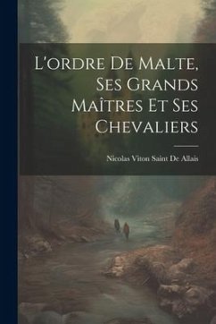 L'ordre De Malte, Ses Grands Maîtres Et Ses Chevaliers - De Allais, Nicolas Viton Saint