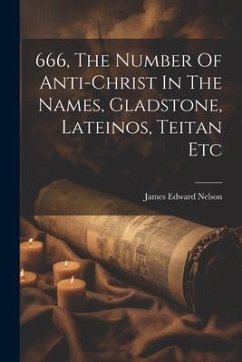 666, The Number Of Anti-christ In The Names, Gladstone, Lateinos, Teitan Etc - Nelson, James Edward