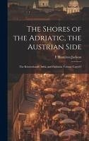 The Shores of the Adriatic, the Austrian Side: The Kèustenlande, Istria, and Dalmatia Volume Copy#1 - Jackson, F. Hamilton