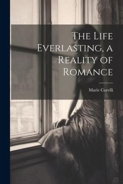 The Life Everlasting, a Reality of Romance - Corelli, Marie