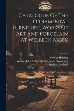 Catalogue Of The Ornamental Furniture, Works Of Art And Porcelain At Welbeck Abbey - Harding, George