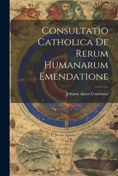 Consultatio Catholica De Rerum Humanarum Emendatione - Comenius, Johann Amos