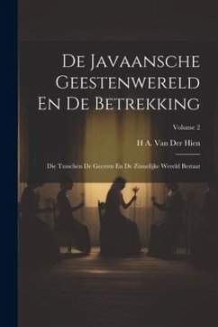 De Javaansche Geestenwereld En De Betrekking: Die Tusschen De Geesten En De Zinnelijke Wereld Bestaat; Volume 2 - Hien, H. A. van der