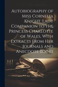 Autobiography of Miss Cornelia Knight, Lady Companion to the Princess Charlotte of Wales, With Extracts From her Journals and Anecdote Books - Anonymous