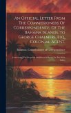 An Official Letter From The Commissioners Of Correspondence, Of The Bahama Islands, To George Chalmers, Esq. Colonial Agent.; Concerning The Proposed