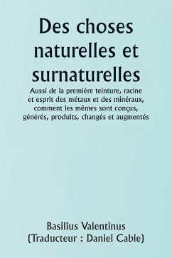 Of Natural and Supernatural Things Also of the first Tincture, Root, and Spirit of Metals and Minerals, how the same are Conceived, Generated, Brought forth, Changed, and Augmented. - Valentinus, Basilius