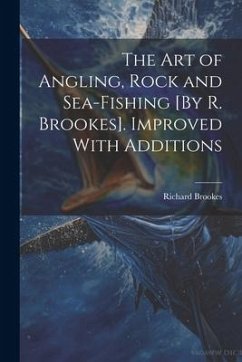 The Art of Angling, Rock and Sea-Fishing [By R. Brookes]. Improved With Additions - Brookes, Richard