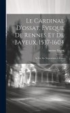 Le Cardinal D'ossat, Eveque De Rennes Et De Bayeux, 1537-1604: Sa Vie, Ses Negociations A Rome