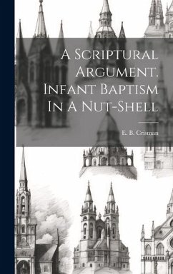 A Scriptural Argument. Infant Baptism In A Nut-shell