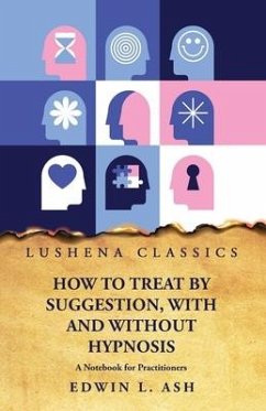 How to Treat by Suggestion, With and Without Hypnosis A Notebook for Practitioners - Edwin L Ash
