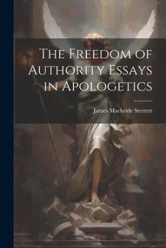 The Freedom of Authority Essays in Apologetics - Sterrett, James Macbride