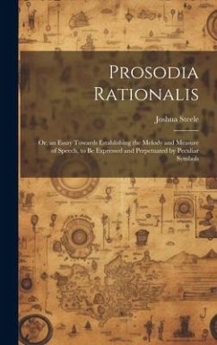 Prosodia Rationalis: Or, an Essay Towards Establishing the Melody and Measure of Speech, to Be Expressed and Perpetuated by Peculiar Symbol - Steele, Joshua