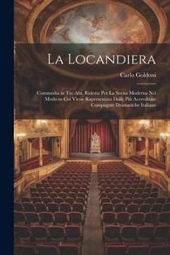 La Locandiera: Commedia in Tre Atti. Ridotta Per La Scena Moderna Nel Modo in Cui Viene Rapresentata Dalle Più Accreditate Compagnie - Goldoni, Carlo