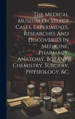The Medical Museum Or Select Cases, Experiments, Researches And Discoveries In Medicine, Pharmacy, Anatomy, Botany, Chemistry, Surgery, Physiology, &c - Anonymous