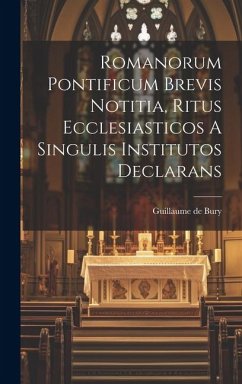 Romanorum Pontificum Brevis Notitia, Ritus Ecclesiasticos A Singulis Institutos Declarans - Bury, Guillaume De