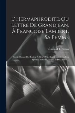 L' Hermaphrodite, Ou Lettre De Grandjean, À Françoise Lambert, Sa Femme: Suivie D'anne De Boulen, À Henry Viii, Roi D'angleterre, Son Epoux: Héroïde N - Simon, Édouard T.