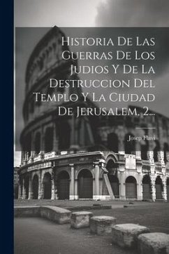 Historia De Las Guerras De Los Judios Y De La Destruccion Del Templo Y La Ciudad De Jerusalem, 2... - Flavi, Josep