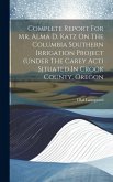 Complete Report For Mr. Alma D. Katz On The Columbia Southern Irrigation Project (under The Carey Act) Situated In Crook County, Oregon