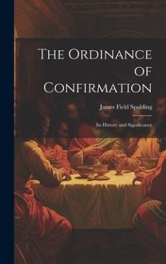 The Ordinance of Confirmation: Its History and Significance - Spalding, James Field