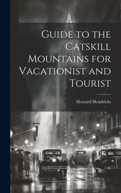 Guide to the Catskill Mountains for Vacationist and Tourist - Hendricks, Howard [From Old Catalog]