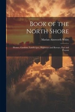 Book of the North Shore; Homes, Gardens, Landscapes, Highways and Byways, Past and Present - White, Marian Ainsworth