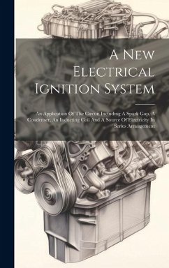 A New Electrical Ignition System: An Application Of The Circuit Including A Spark Gap, A Condenser, An Inducting Coil And A Source Of Electricity In S - Anonymous