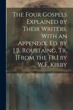 The Four Gospels Explained by Their Writers. With an Appendix. Ed. by J.B. Roustaing, Tr. [From the Fr.] by W.F. Kirby - Anonymous