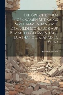 Die Griechischen Eigennamen Mit Kalos Im Zusammenhang Mit Dem Bilderschmuck Auf Bemalten Gefässen. (aus. D. Abhandl., K. Akad. D. Wiss.) - Panofka, Theodor