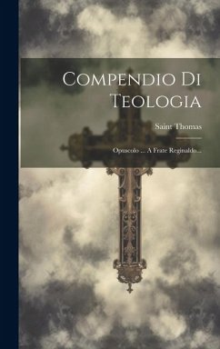 Compendio Di Teologia: Opuscolo ... A Frate Reginaldo... - (Aquinas), Saint Thomas
