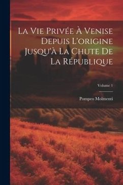 La vie privée à Venise depuis l'origine jusqu'à la chute de la république; Volume 1 - Molmenti, Ernesto P.