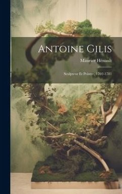 Antoine Gilis: Sculpteur Et Peintre, 1702-1781 - Hénault, Maurice