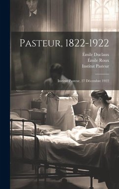 Pasteur, 1822-1922: Institut Pasteur, 27 Décembre 1922 - Duclaux, Émile; Roux, Émile