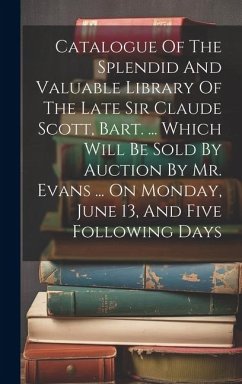 Catalogue Of The Splendid And Valuable Library Of The Late Sir Claude Scott, Bart. ... Which Will Be Sold By Auction By Mr. Evans ... On Monday, June - Anonymous