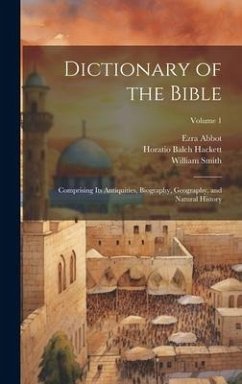 Dictionary of the Bible: Comprising Its Antiquities, Biography, Geography, and Natural History; Volume 1 - Hackett, Horatio Balch; Smith, William; Abbot, Ezra