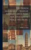 Die Ehren Mausolea ... Mariae Annae Carolinae, Aus Dem Hause Pfalz-neuburg